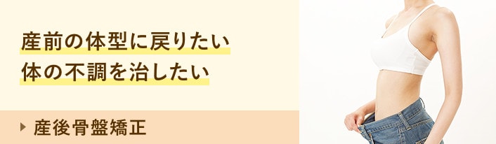 産後骨盤矯正：産前の体型に戻りたい 体の不調を治したい